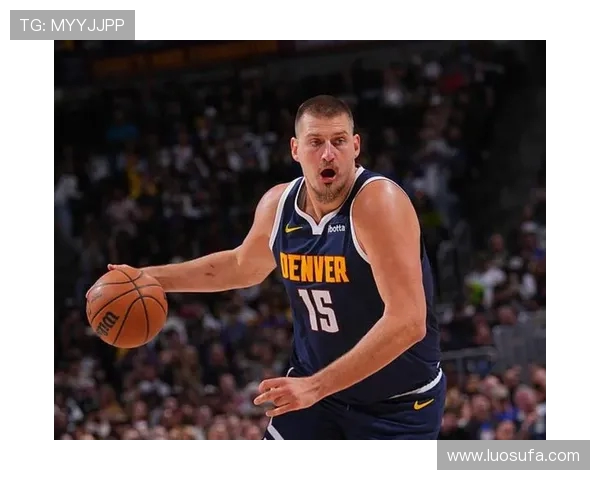 尼古拉约基奇如何以全能表现重新定义现代中锋的篮球艺术